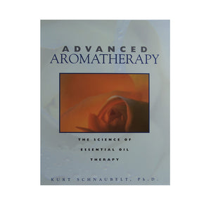 Advanced Aromatherapy: The Science Of Essential Oil Therapy by Kert Schnaubelt